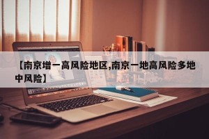 【南京增一高风险地区,南京一地高风险多地中风险】