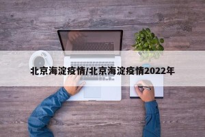 北京海淀疫情/北京海淀疫情2022年