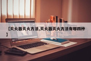 【灭火器灭火方法,灭火器灭火方法有哪四种】