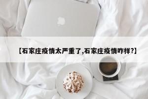 【石家庄疫情太严重了,石家庄疫情咋样?】