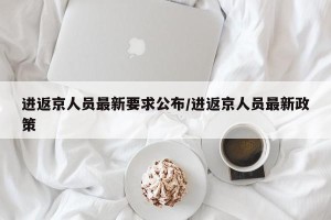 进返京人员最新要求公布/进返京人员最新政策
