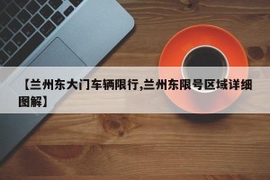 【兰州东大门车辆限行,兰州东限号区域详细图解】