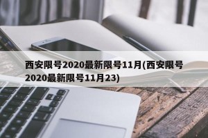 西安限号2020最新限号11月(西安限号2020最新限号11月23)
