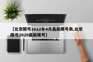 【北京限号2022年4月最新限号表,北京限号2020最新限号】