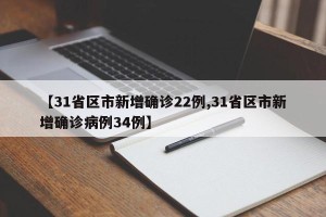 【31省区市新增确诊22例,31省区市新增确诊病例34例】