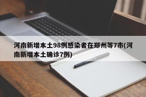 河南新增本土98例感染者在郑州等7市(河南新增本土确诊7例)