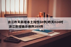 浙江昨天新增本土阳性60例/昨天024时 浙江新增确诊病例109例