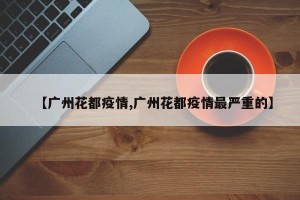 【广州花都疫情,广州花都疫情最严重的】