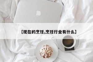 【现在的烹饪,烹饪行业有什么】