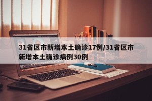 31省区市新增本土确诊17例/31省区市新增本土确诊病例30例