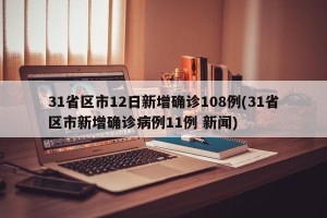 31省区市12日新增确诊108例(31省区市新增确诊病例11例 新闻)