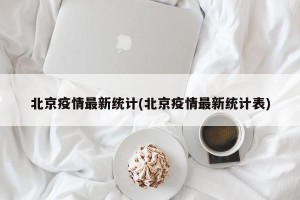 北京疫情最新统计(北京疫情最新统计表)