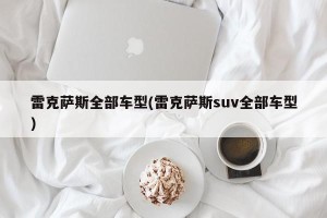 雷克萨斯全部车型(雷克萨斯suv全部车型)
