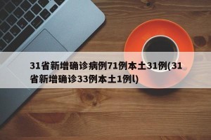 31省新增确诊病例71例本土31例(31省新增确诊33例本土1例l)