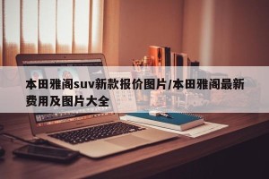 本田雅阁suv新款报价图片/本田雅阁最新费用及图片大全