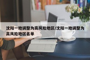 沈阳一地调整为高风险地区/沈阳一地调整为高风险地区名单