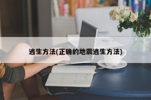 逃生方法(正确的地震逃生方法)