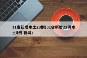 31省新增本土28例(31省新增22例本土8例 新闻)