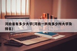 河南省有多少大学(河南一共有多少所大学及排名)