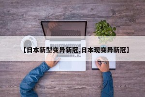 【日本新型变异新冠,日本现变异新冠】