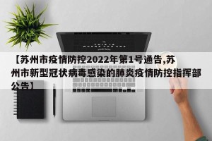 【苏州市疫情防控2022年第1号通告,苏州市新型冠状病毒感染的肺炎疫情防控指挥部公告】