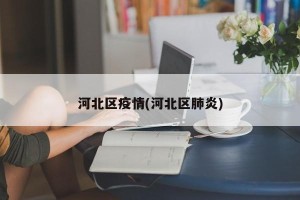 河北区疫情(河北区肺炎)