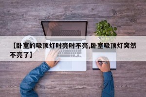 【卧室的吸顶灯时亮时不亮,卧室吸顶灯突然不亮了】
