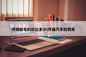 开瑞轿车的价位多少/开瑞汽车的费用