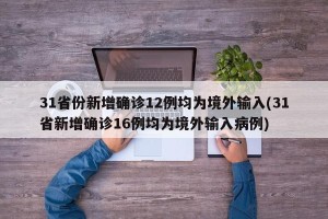 31省份新增确诊12例均为境外输入(31省新增确诊16例均为境外输入病例)