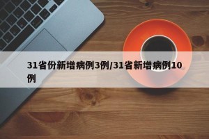 31省份新增病例3例/31省新增病例10例