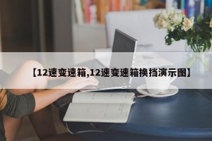 【12速变速箱,12速变速箱换挡演示图】
