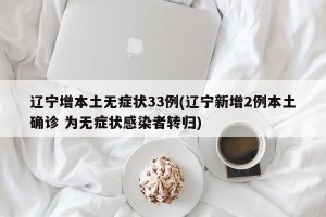 辽宁增本土无症状33例(辽宁新增2例本土确诊 为无症状感染者转归)