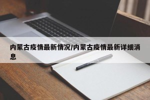 内蒙古疫情最新情况/内蒙古疫情最新详细消息