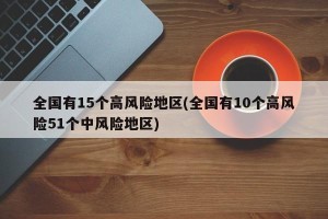 全国有15个高风险地区(全国有10个高风险51个中风险地区)