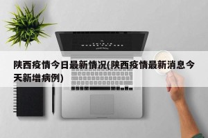 陕西疫情今日最新情况(陕西疫情最新消息今天新增病例)