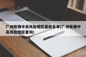 广州疫情中高风险地区最新名单(广州疫情中高风险地区查询)
