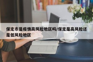 保定市是疫情高风险地区吗/保定是高风险还是低风险地区