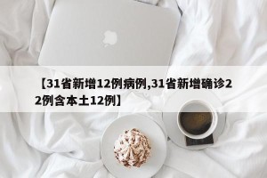 【31省新增12例病例,31省新增确诊22例含本土12例】