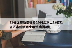 31省区市新增确诊10例含本土1例(31省区市新增本土确诊病例4例)