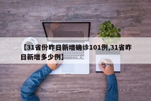 【31省份昨日新增确诊101例,31省昨日新增多少例】