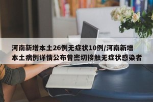 河南新增本土26例无症状10例/河南新增本土病例详情公布曾密切接触无症状感染者