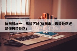 杭州新增一中风险区域(杭州市中风险地区还是低风险地区)
