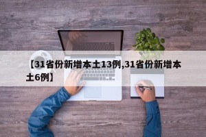 【31省份新增本土13例,31省份新增本土6例】