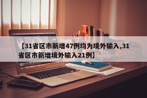 【31省区市新增47例均为境外输入,31省区市新增境外输入21例】