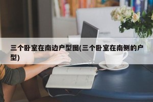 三个卧室在南边户型图(三个卧室在南侧的户型)