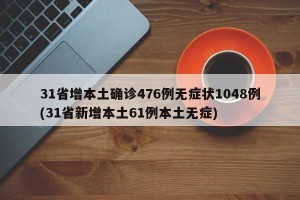 31省增本土确诊476例无症状1048例(31省新增本土61例本土无症)
