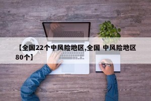 【全国22个中风险地区,全国 中风险地区80个】