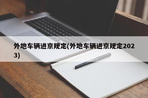 外地车辆进京规定(外地车辆进京规定2023)