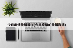 今日疫情最新报道(今日疫情的最新数据)
