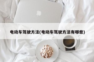 电动车驾驶方法(电动车驾驶方法有哪些)